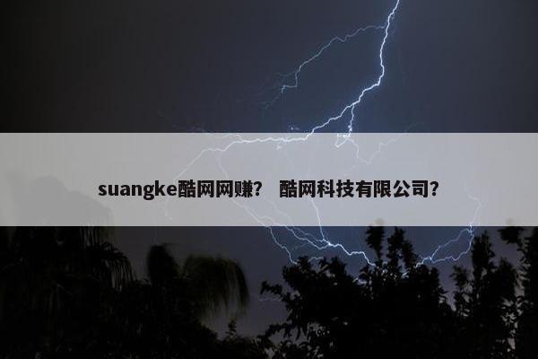 suangke酷网网赚？ 酷网科技有限公司？