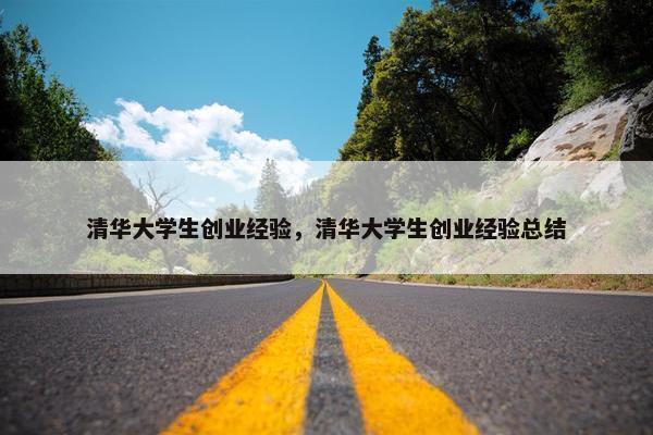 清华大学生创业经验，清华大学生创业经验总结