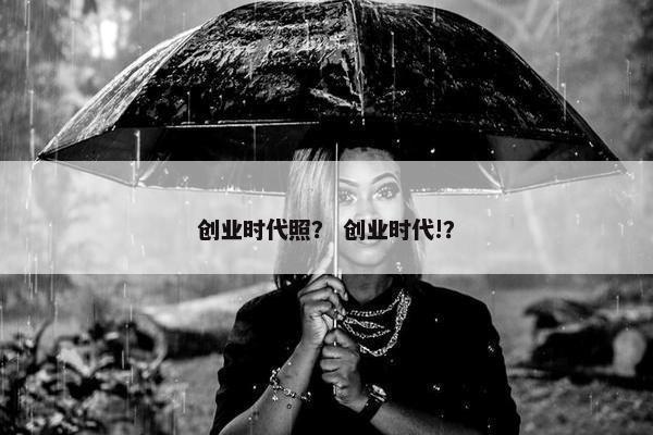 创业时代照？ 创业时代!？