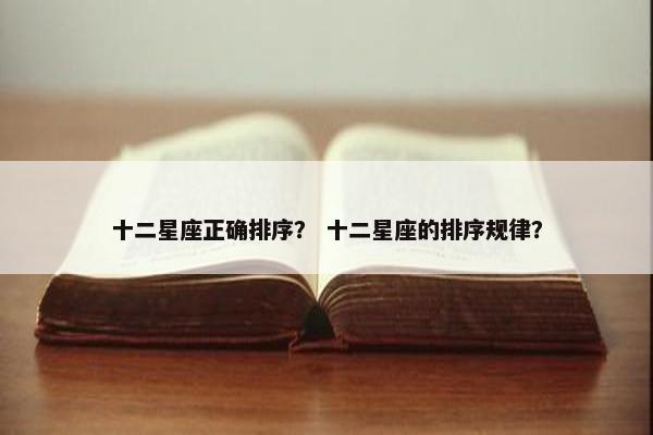 十二星座正确排序？ 十二星座的排序规律？