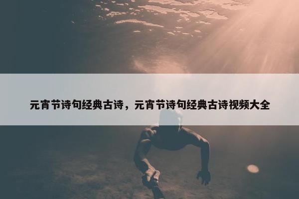 元宵节诗句经典古诗，元宵节诗句经典古诗视频大全
