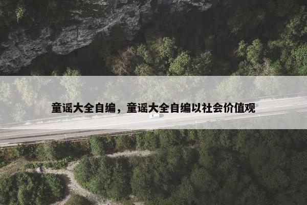 童谣大全自编，童谣大全自编以社会价值观