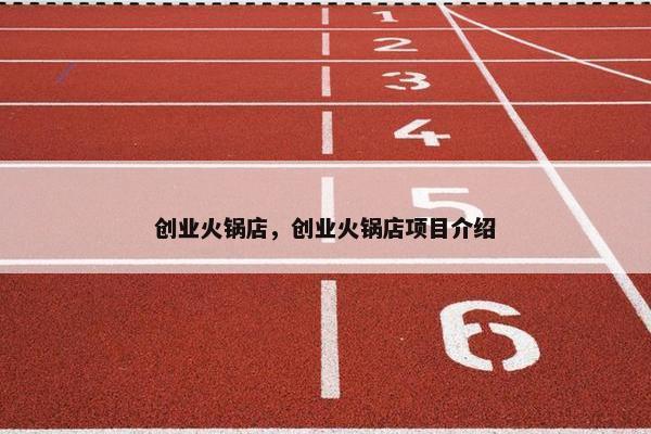 创业火锅店，创业火锅店项目介绍
