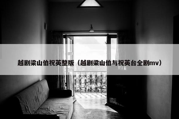 越剧梁山伯祝英整版（越剧梁山伯与祝英台全剧mv）