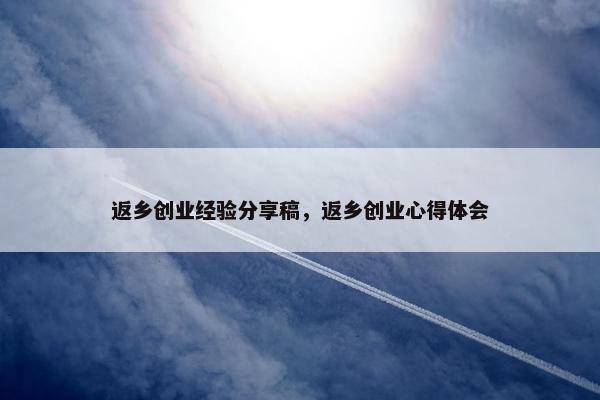返乡创业经验分享稿，返乡创业心得体会