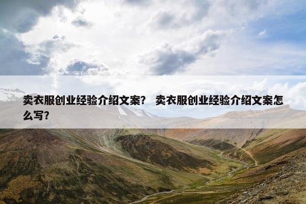 卖衣服创业经验介绍文案？ 卖衣服创业经验介绍文案怎么写？