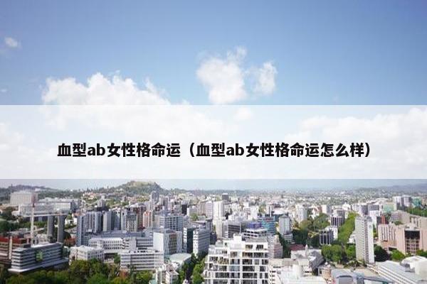 血型ab女性格命运（血型ab女性格命运怎么样）