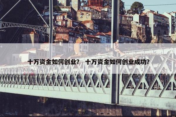 十万资金如何创业？ 十万资金如何创业成功？