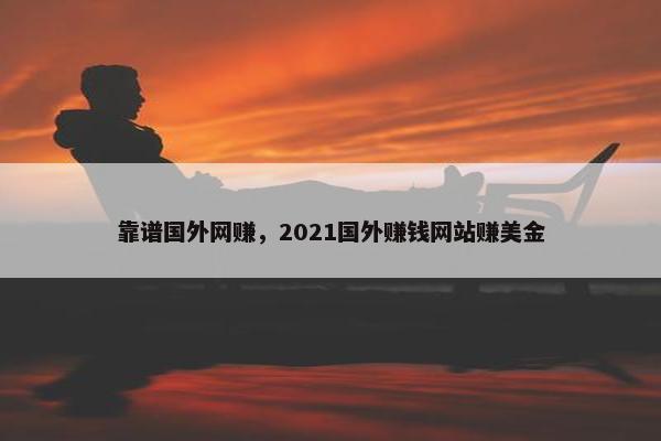 靠谱国外网赚，2021国外赚钱网站赚美金