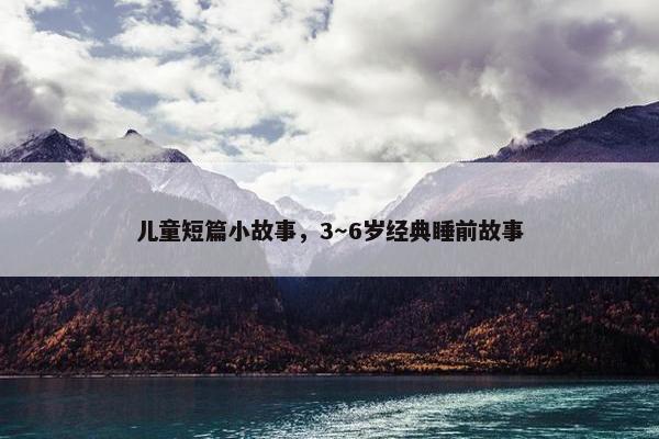 儿童短篇小故事，3～6岁经典睡前故事