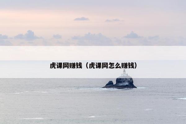 虎课网赚钱（虎课网怎么赚钱）