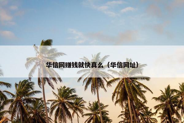 华信网赚钱就快真么（华信网址）