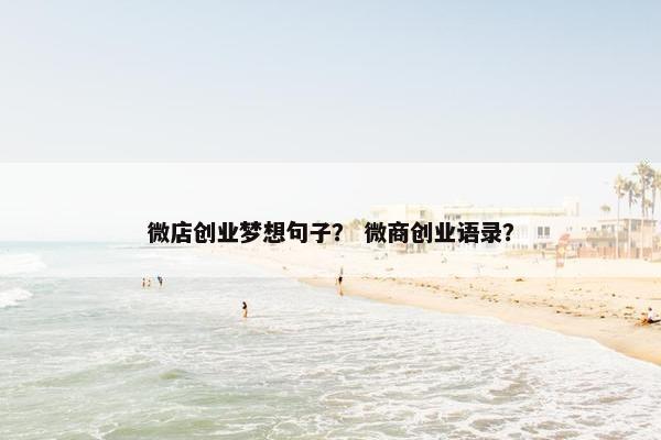 微店创业梦想句子？ 微商创业语录？
