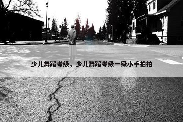 少儿舞蹈考级，少儿舞蹈考级一级小手拍拍