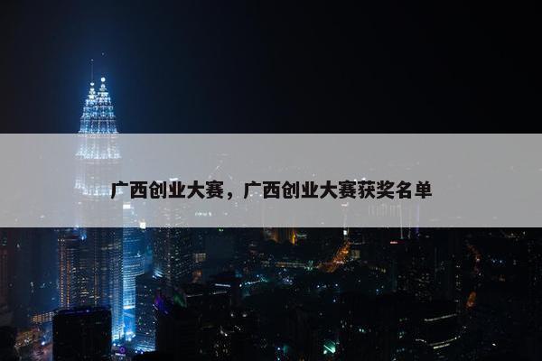 广西创业大赛，广西创业大赛获奖名单