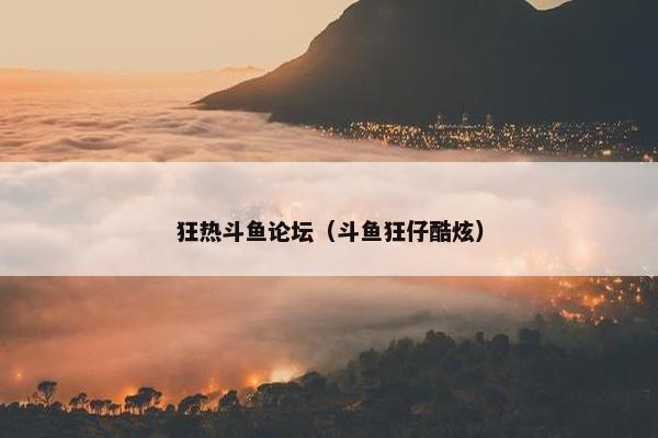 狂热斗鱼论坛（斗鱼狂仔酷炫）