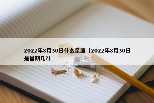 2022年8月30日什么星座（2022年8月30日是星期几?）
