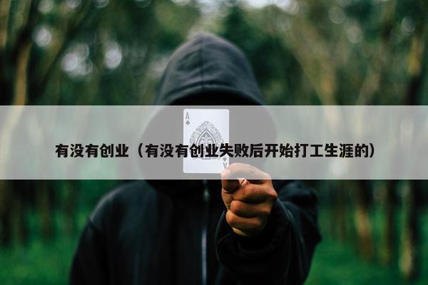 有没有创业（有没有创业失败后开始打工生涯的）