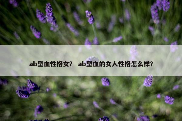 ab型血性格女？ ab型血的女人性格怎么样？