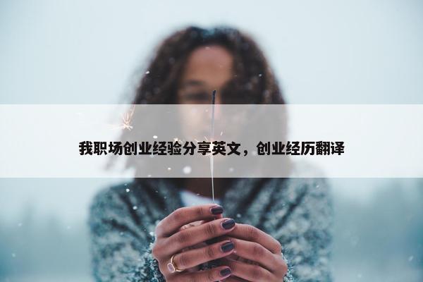我职场创业经验分享英文，创业经历翻译