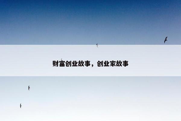 财富创业故事，创业家故事