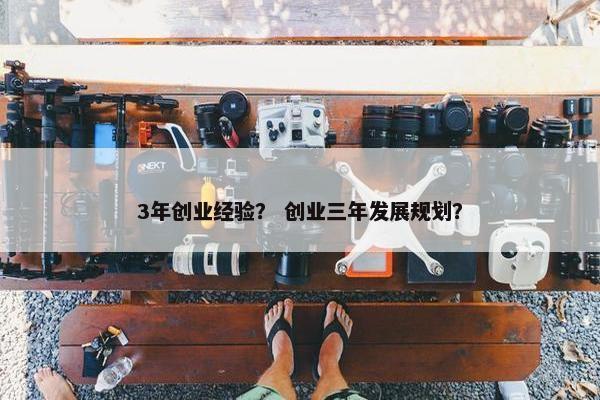 3年创业经验？ 创业三年发展规划？