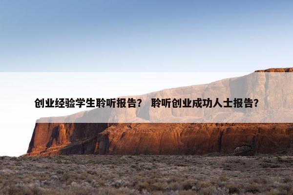 创业经验学生聆听报告？ 聆听创业成功人士报告？