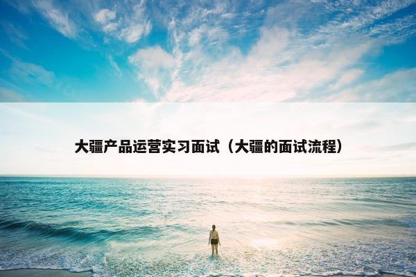 大疆产品运营实习面试（大疆的面试流程）