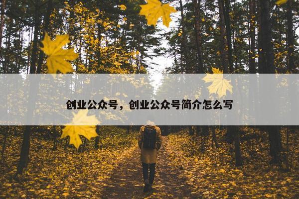 创业公众号，创业公众号简介怎么写