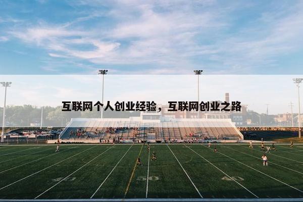 互联网个人创业经验，互联网创业之路