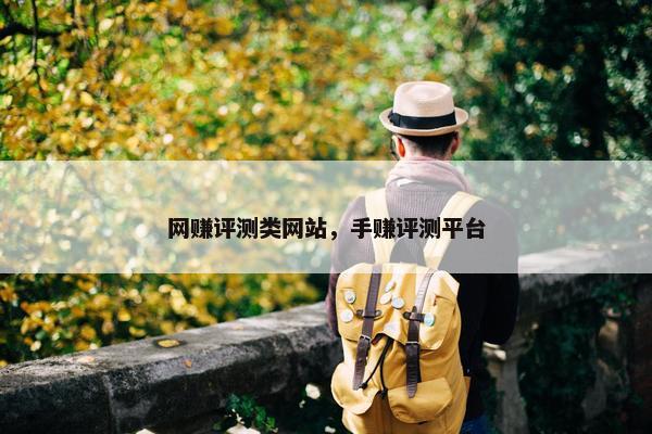 网赚评测类网站，手赚评测平台