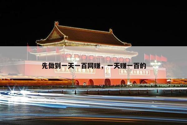 先做到一天一百网赚，一天赚一百的