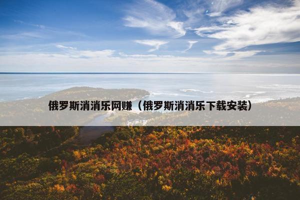 俄罗斯消消乐网赚（俄罗斯消消乐下载安装）