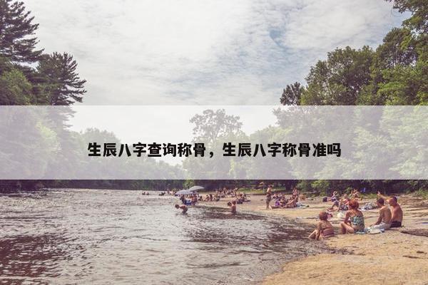 生辰八字查询称骨，生辰八字称骨准吗