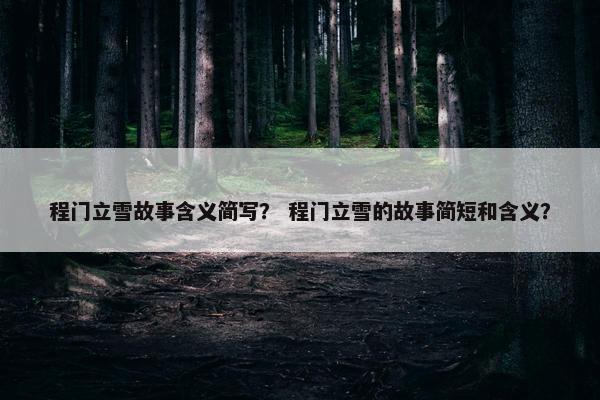 程门立雪故事含义简写？ 程门立雪的故事简短和含义？