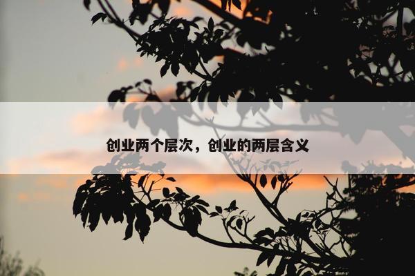 创业两个层次，创业的两层含义