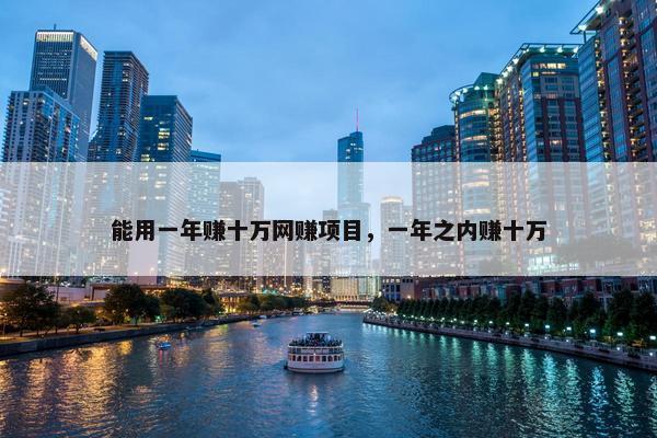 能用一年赚十万网赚项目，一年之内赚十万