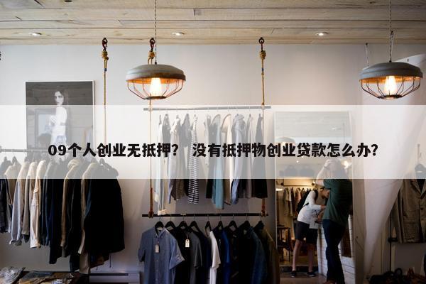09个人创业无抵押？ 没有抵押物创业贷款怎么办？