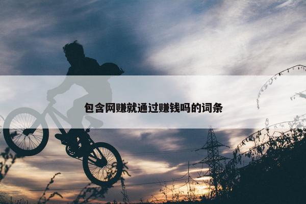 包含网赚就通过赚钱吗的词条