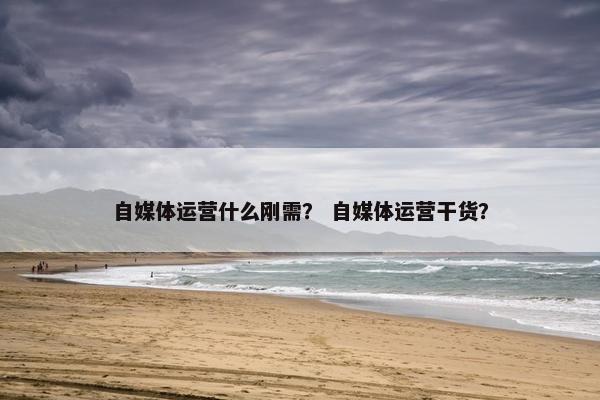 自媒体运营什么刚需？ 自媒体运营干货？