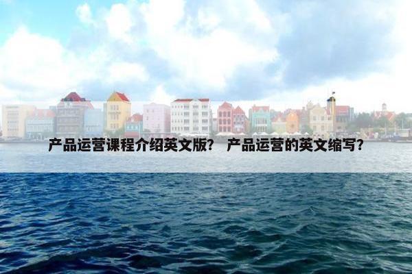 产品运营课程介绍英文版？ 产品运营的英文缩写？