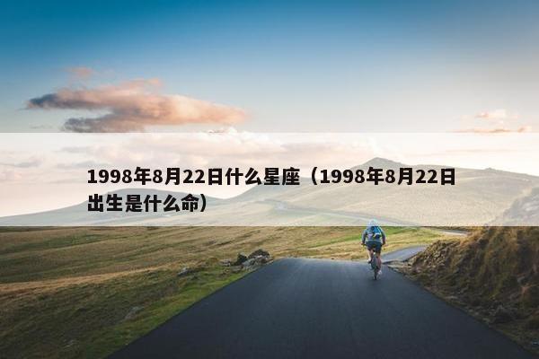 1998年8月22日什么星座（1998年8月22日出生是什么命）