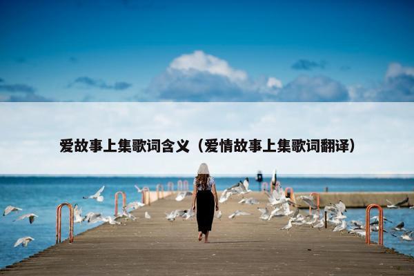 爱故事上集歌词含义（爱情故事上集歌词翻译）