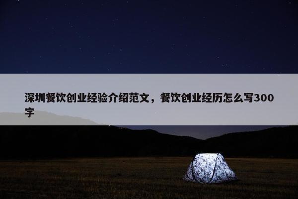 深圳餐饮创业经验介绍范文，餐饮创业经历怎么写300字