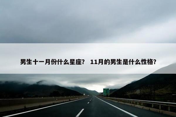 男生十一月份什么星座？ 11月的男生是什么性格？