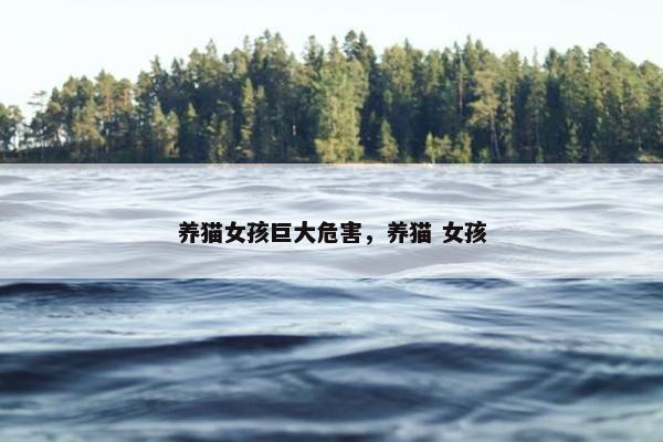 养猫女孩巨大危害，养猫 女孩