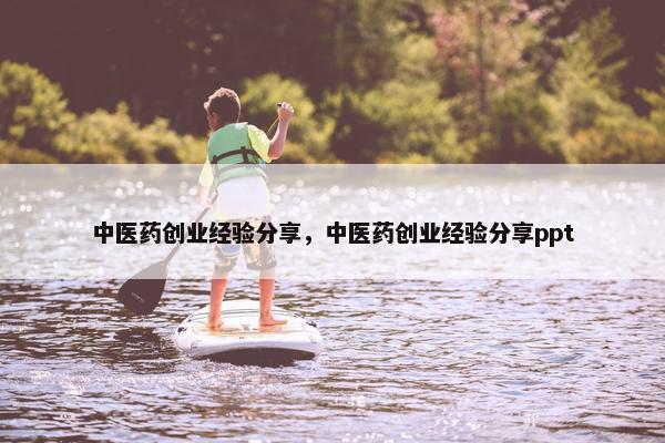 中医药创业经验分享，中医药创业经验分享ppt