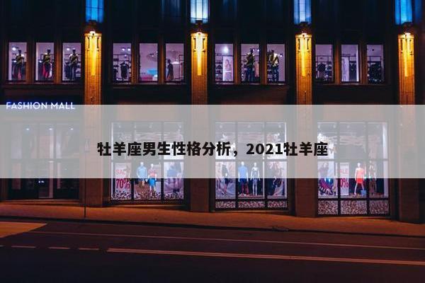 牡羊座男生性格分析，2021牡羊座