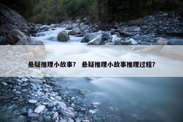 悬疑推理小故事？ 悬疑推理小故事推理过程？