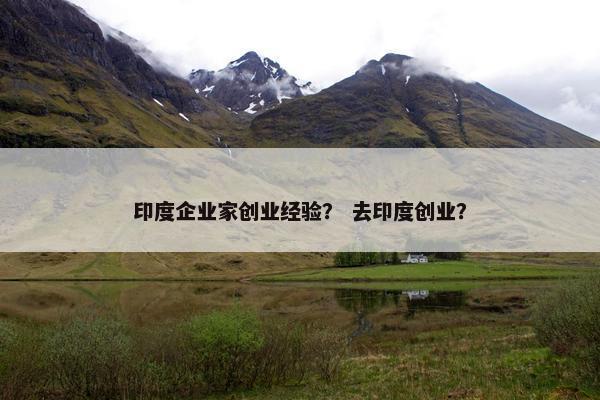 印度企业家创业经验？ 去印度创业？